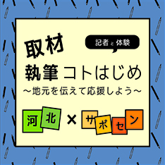 市民ライター講座2014　 河北×サポセン　記者と体験　取材執筆　コトはじめ～地元を伝えて応援しよう～