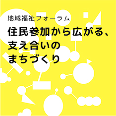 地域福祉フォーラム　住民参加から広がる、支え合いのまちづくり