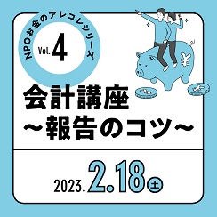 NPOお金のアレコレシリーズVol.4「会計講座～報告のコツ～」